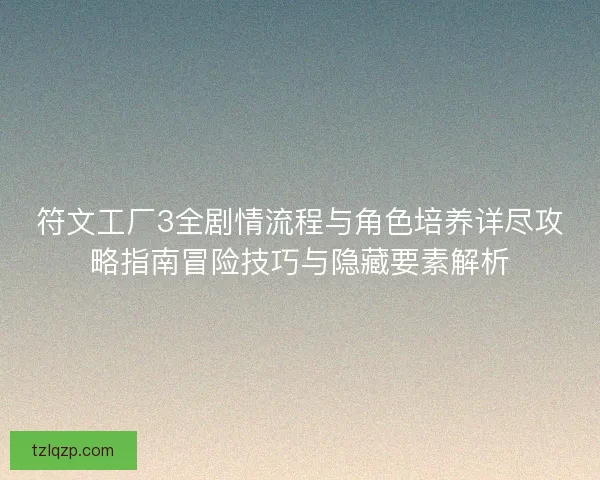符文工厂3全剧情流程与角色培养详尽攻略指南冒险技巧与隐藏要素解析