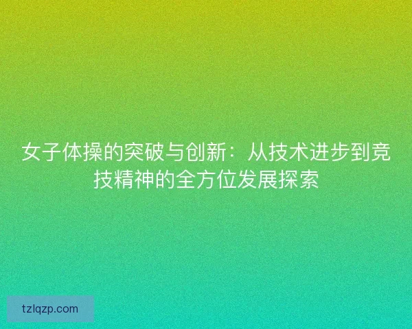 女子体操的突破与创新：从技术进步到竞技精神的全方位发展探索
